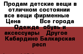Продам детские вещи в отличном состоянии, все вещи фирменные. › Цена ­ 150 - Все города Одежда, обувь и аксессуары » Другое   . Кабардино-Балкарская респ.